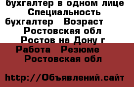 бухгалтер в одном лице › Специальность ­ бухгалтер › Возраст ­ 50 - Ростовская обл., Ростов-на-Дону г. Работа » Резюме   . Ростовская обл.